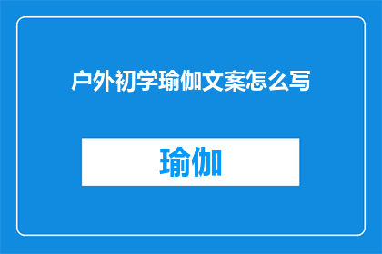 户外初学瑜伽文案怎么写(如何撰写吸引户外初学瑜伽者的引人入胜的文案？)