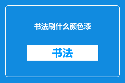 书法刷什么颜色漆(书法艺术的颜料选择：哪种颜色的漆最适合书写？)