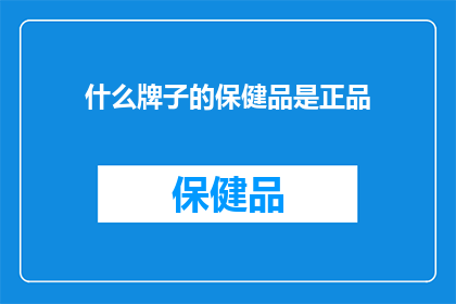 什么牌子的保健品是正品(您知道哪些品牌的保健品是正品吗？)