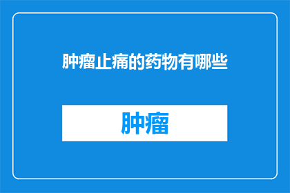 肿瘤止痛的药物有哪些(肿瘤患者如何选择合适的止痛药物？)