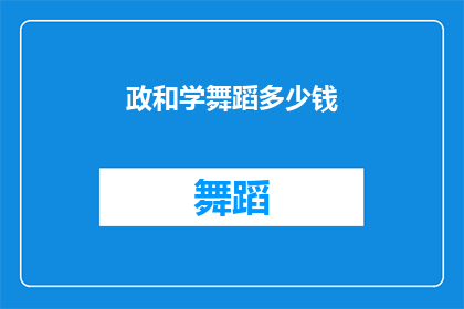 政和学舞蹈多少钱(探索舞蹈艺术的奥秘：学习政和舞需要多少钱？)