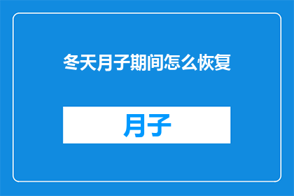 冬天月子期间怎么恢复(冬季月子期间如何有效恢复？)
