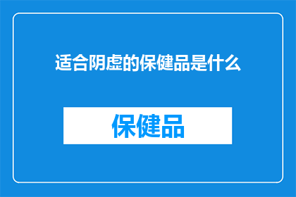 适合阴虚的保健品是什么(适合阴虚体质的保健品有哪些？)