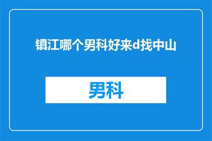 镇江哪个男科好来d找中山(镇江地区男科治疗哪家好？寻找中山地区的专业男科医院)