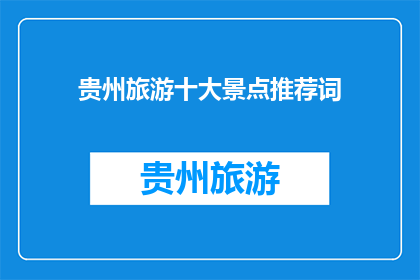 贵州旅游十大景点推荐词(贵州旅游十大景点推荐，你最想探索哪一个？)