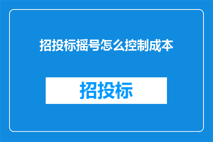 招投标摇号怎么控制成本(如何有效控制招投标摇号过程中的成本？)