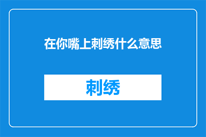 在你嘴上刺绣什么意思(在你的唇间绣出的含义是什么？)