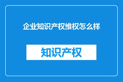 企业知识产权维权怎么样(企业如何有效维权其知识产权？)