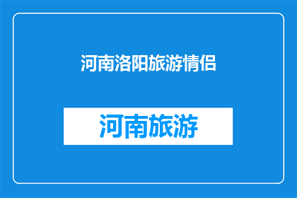 河南洛阳旅游情侣(河南洛阳旅游情侣：你们是否已经准备好探索这座历史与现代交织的城市？)