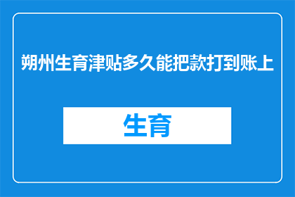 朔州生育津贴多久能把款打到账上(朔州生育津贴多久能到账？)