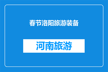 春节洛阳旅游装备(春节洛阳旅游必备装备清单，你准备好了吗？)
