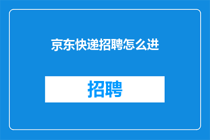 京东快递招聘怎么进(如何加入京东快递的招聘行列？)