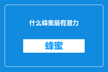 什么蜂蜜最有潜力(哪种蜂蜜最具市场潜力？)