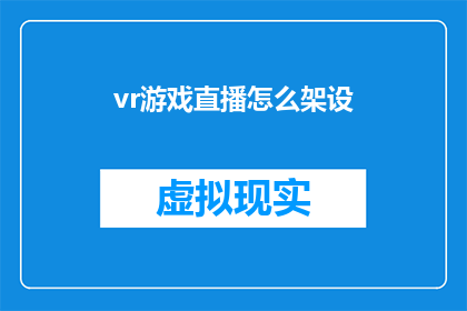 vr游戏直播怎么架设(如何搭建虚拟现实游戏直播平台？)