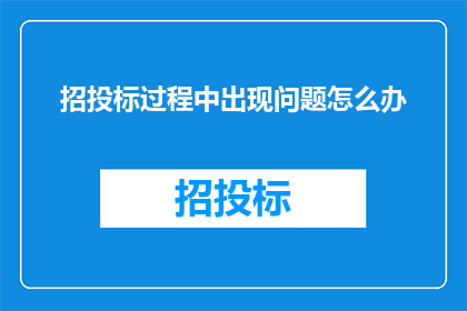 招投标过程中出现问题怎么办(在招投标过程中遇到问题，我们该如何妥善解决？)