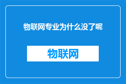 物联网专业为什么没了呢(物联网专业为何遭遇淘汰？行业变迁背后的深层原因解析)
