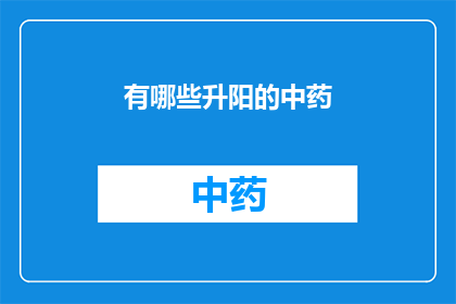 有哪些升阳的中药(哪些中药具有升阳效果？)