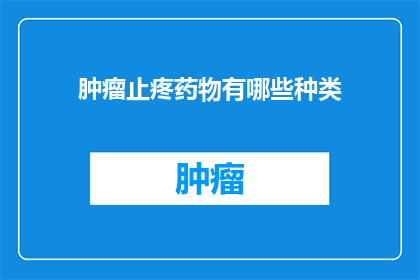 肿瘤止疼药物有哪些种类(肿瘤患者如何应对疼痛？探索止疼药物的种类与选择)