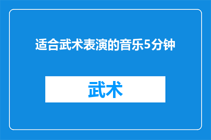 适合武术表演的音乐5分钟(适合武术表演的音乐5分钟：如何挑选和编排以增强表演效果？)