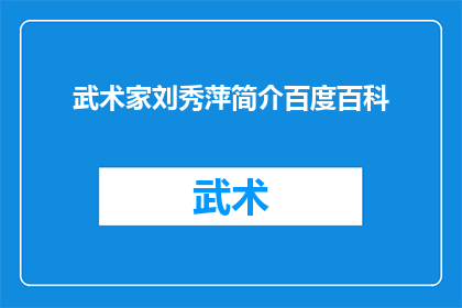 武术家刘秀萍简介百度百科(武术家刘秀萍：她是谁？在百度百科中，这位武术大师的生平与成就是怎样的？)