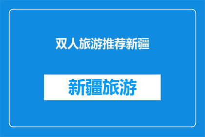 双人旅游推荐新疆(新疆双人旅游推荐：你准备好探索这片神奇的土地了吗？)