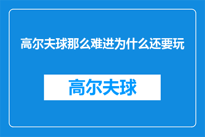高尔夫球那么难进为什么还要玩(高尔夫球为何难以入门，却依然吸引着众多玩家？)