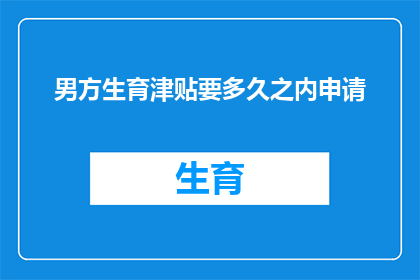 男方生育津贴要多久之内申请(男方生育津贴申请期限是多久？)