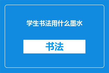 学生书法用什么墨水(学生书法应选用何种墨水？)