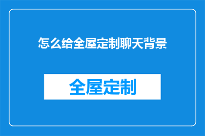 怎么给全屋定制聊天背景(如何为全屋定制打造个性化聊天背景？)