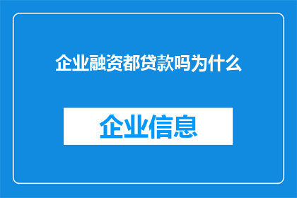 企业融资都贷款吗为什么(企业融资是否普遍依赖贷款？探究背后的原因)