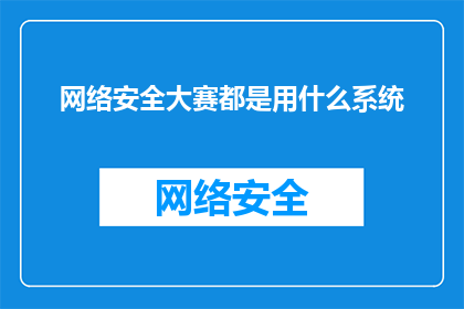网络安全大赛都是用什么系统(网络安全大赛通常使用哪些系统进行竞赛？)