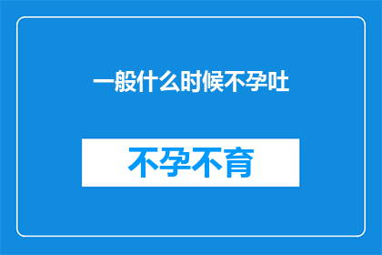 一般什么时候不孕吐(何时会经历不孕吐的困扰？)