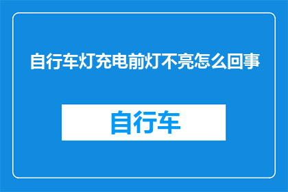 自行车灯充电前灯不亮怎么回事(自行车灯充电前灯为何不亮？)