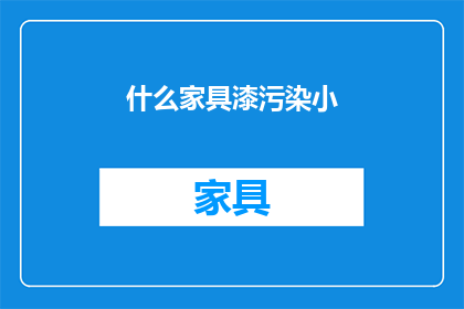什么家具漆污染小(什么家具漆污染小？)