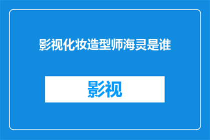 影视化妆造型师海灵是谁(影视化妆造型师海灵是谁？)