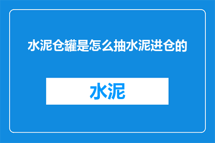 水泥仓罐是怎么抽水泥进仓的(如何操作水泥罐以高效抽取水泥至储存仓内？)