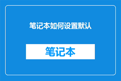 笔记本如何设置默认(如何设置笔记本的默认设置以提升工作效率？)