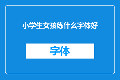 小学生女孩练什么字体好(小学生女孩应练习哪种字体？)