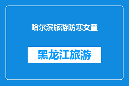 哈尔滨旅游防寒女童(哈尔滨旅游中，如何确保女童的防寒安全？)