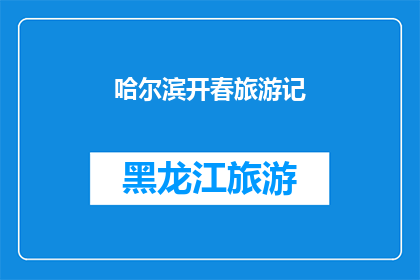 哈尔滨开春旅游记(哈尔滨开春旅游记：你准备好迎接这个季节的惊喜了吗？)