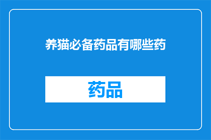 养猫必备药品有哪些药(养猫必备药品清单：哪些药物是您不可忽视的？)
