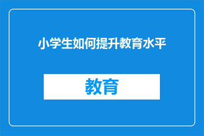 小学生如何提升教育水平(小学生如何有效提升教育水平？)