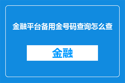 金融平台备用金号码查询怎么查(如何查询金融平台备用金号码？)