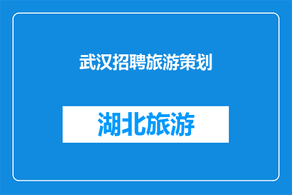武汉招聘旅游策划(武汉正在寻找有才华的旅游策划专家，加入我们，共创辉煌)