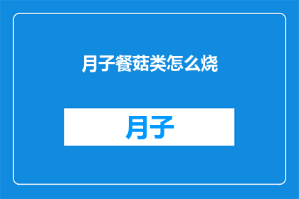 月子餐菇类怎么烧(如何烹饪美味的月子餐中的菇类菜肴？)