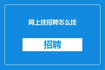 网上挂招聘怎么挂(如何在网上有效地挂出招聘信息？)