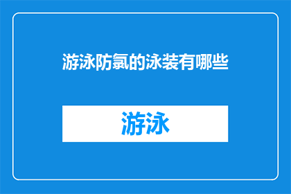 游泳防氯的泳装有哪些(哪些泳装能有效防止氯气对游泳者的伤害？)