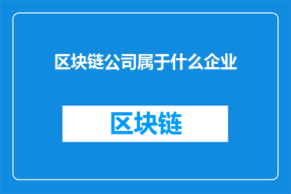 区块链公司属于什么企业(区块链公司属于什么类型的企业？)