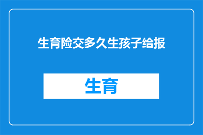 生育险交多久生孩子给报(生育险缴纳期限与生育报销政策之间的关联性是什么？)