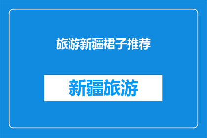 旅游新疆裙子推荐(新疆旅游必穿裙子推荐：你的旅行装备准备好了吗？)